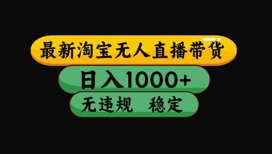 淘宝无人直播带货【最新】，日入1000+，独家技术，无违规无封号，操作简单，长期稳定-靠谱项目库