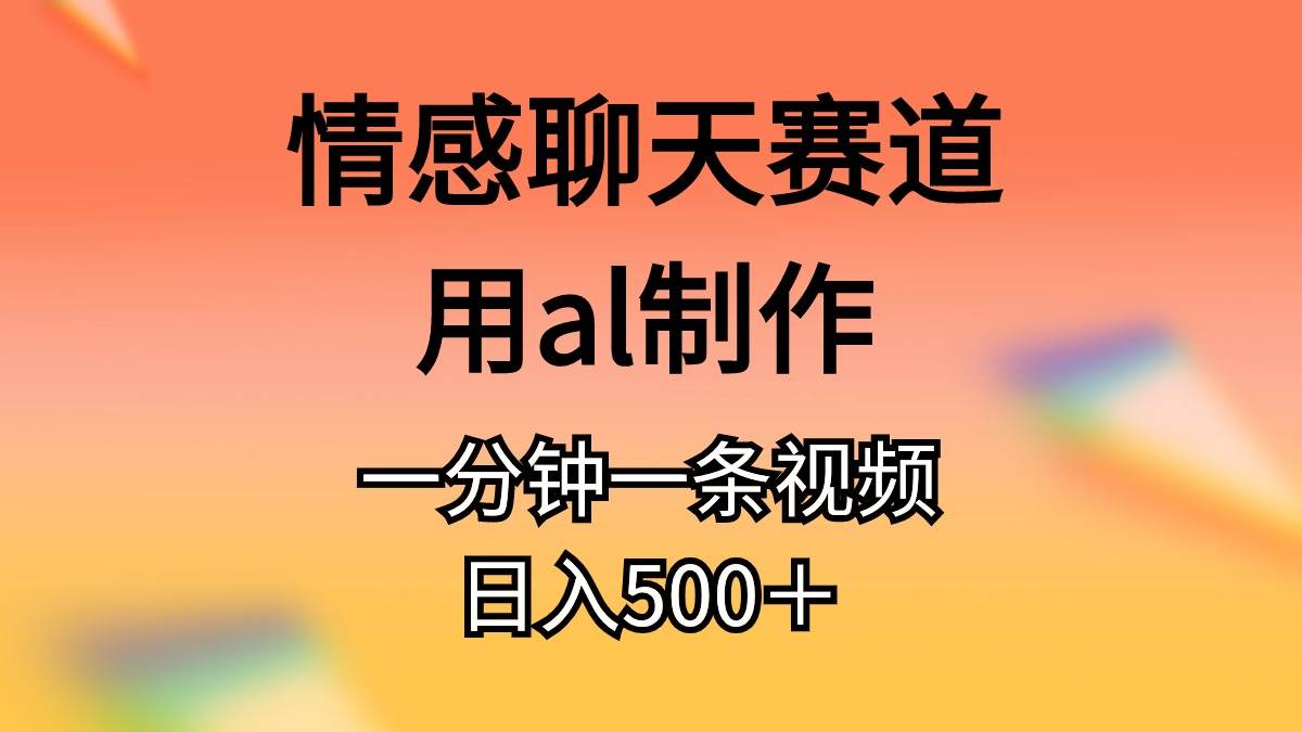 情感聊天赛道用al制作一分钟一条视频日入500＋-靠谱项目库