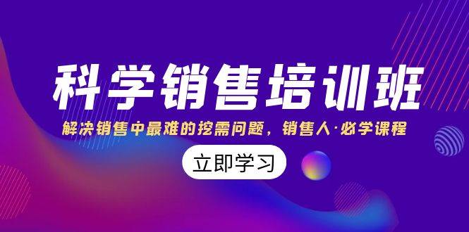 （8187期）科学销售培训班：解决销售中最难的挖需问题，销售人·必学课程（11节课）-靠谱项目库