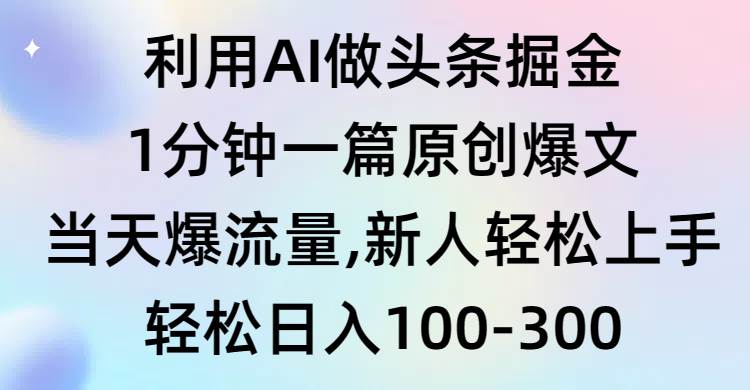 利用AI做头条掘金，1分钟一篇原创爆文，当天爆流量，新人轻松上手-靠谱项目库