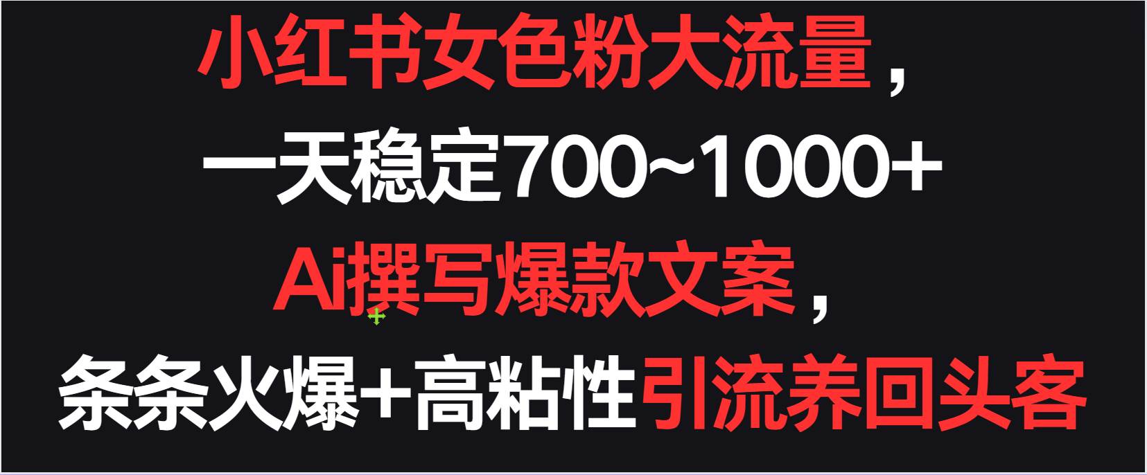 小红书女色粉流量，一天稳定700~1000+  Ai撰写爆款文案条条火爆，高粘性引流养回头客-靠谱项目库