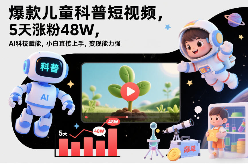 爆款儿童科普短视频，5天涨粉48W，AI科技赋能，小白直接上手，变现能力强，橱窗带货爆单不停-靠谱项目库