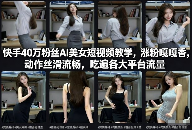 快手40万粉丝博主AI美女短视频教学，涨粉嘎嘎香，动作丝滑流畅，吃遍各大平台流量-靠谱项目库