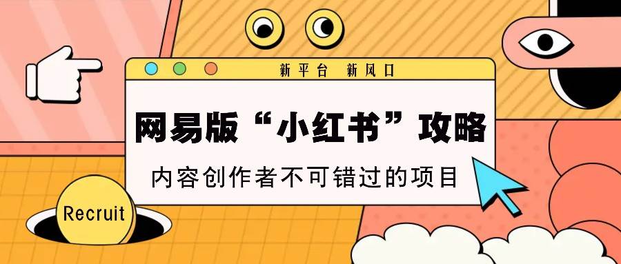 网易版“小红书”攻略，新平台 新风口，内容创作者不可错过的项目-靠谱项目库
