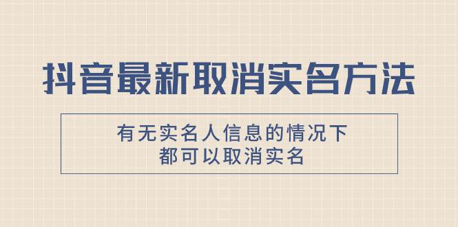 （7961期）抖音最新取消实名方法，有无实名人信息的情况下都可以取消实名，自测【-靠谱项目库