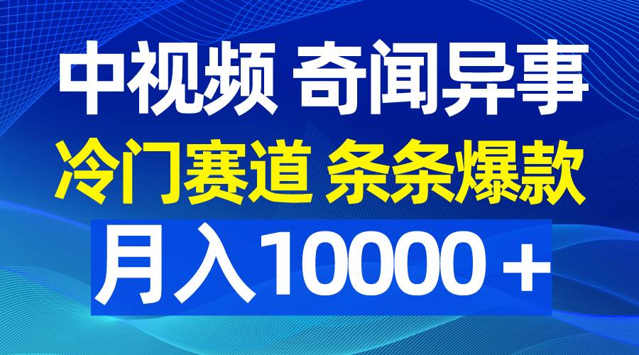 中视频奇闻异事，冷门赛道条条爆款，月入10000＋-靠谱项目库