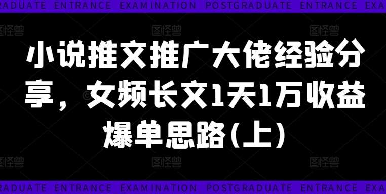 小说推文推广大佬经验分享，女频长文1天1万收益爆单思路(上)-靠谱项目库