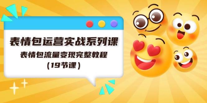 表情包运营实战系列课，表情包流量变现完整教程（19节课）-靠谱项目库