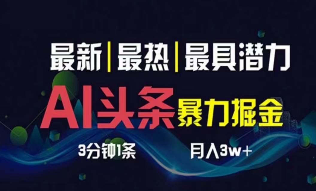 AI撸头条3天必起号，超简单3分钟1条，一键多渠道分发，复制粘贴月入1W+-靠谱项目库