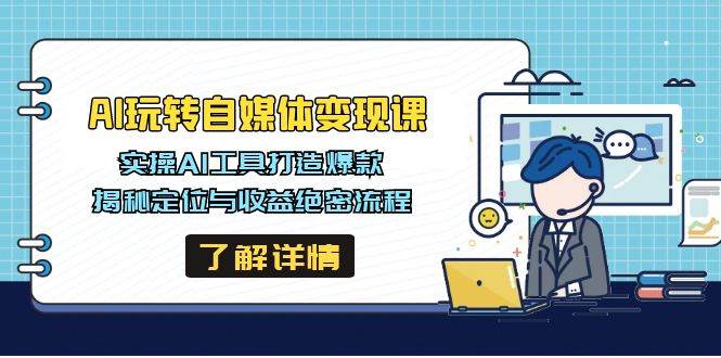 （14524期）AI玩转自媒体变现课，实操AI工具打造爆款，揭秘定位与收益绝密流程-靠谱项目库