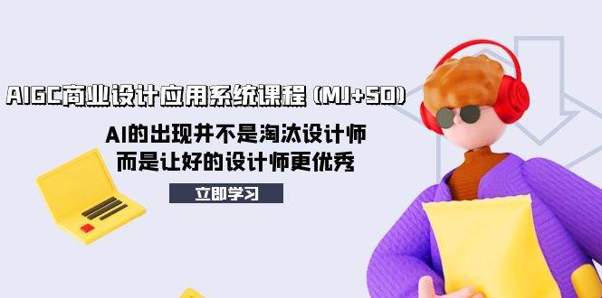 AIGC商业设计应用系统课程(MJ+SD)，AI的出现并不是淘汰设计师，而是让好的设计师更优秀-靠谱项目库