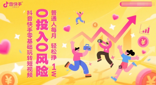 抖音快手零基础玩转短视频，0投入0风险，普通人每月轻松挣1W-靠谱项目库