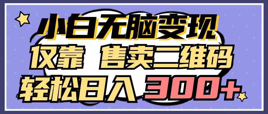 小白无脑变现,仅靠售卖二维码,轻松日入300+-靠谱项目库