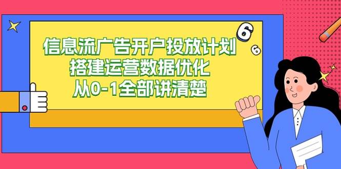 （9253期）信息流-广告开户投放计划搭建运营数据优化，从0-1全部讲清楚-靠谱项目库