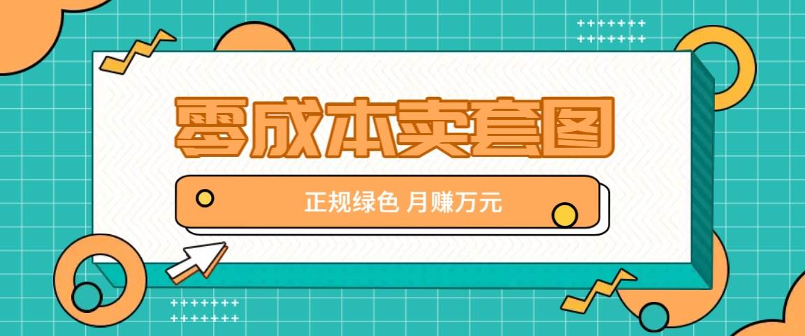 零成本卖套图，绿色正规项目，简单操作月收益10000+【揭秘】-靠谱项目库