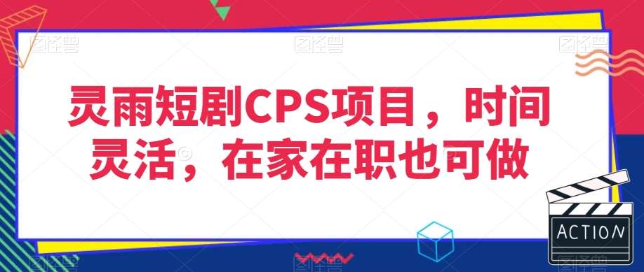 灵雨短剧CPS项目，时间灵活，在家在职也可做-靠谱项目库