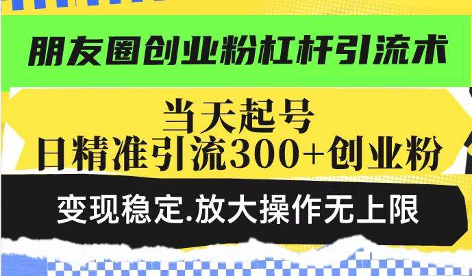 （14200期）朋友圈创业粉杠杆引流术，投产高轻松日引300+创业粉，变现稳定.放大操...-靠谱项目库