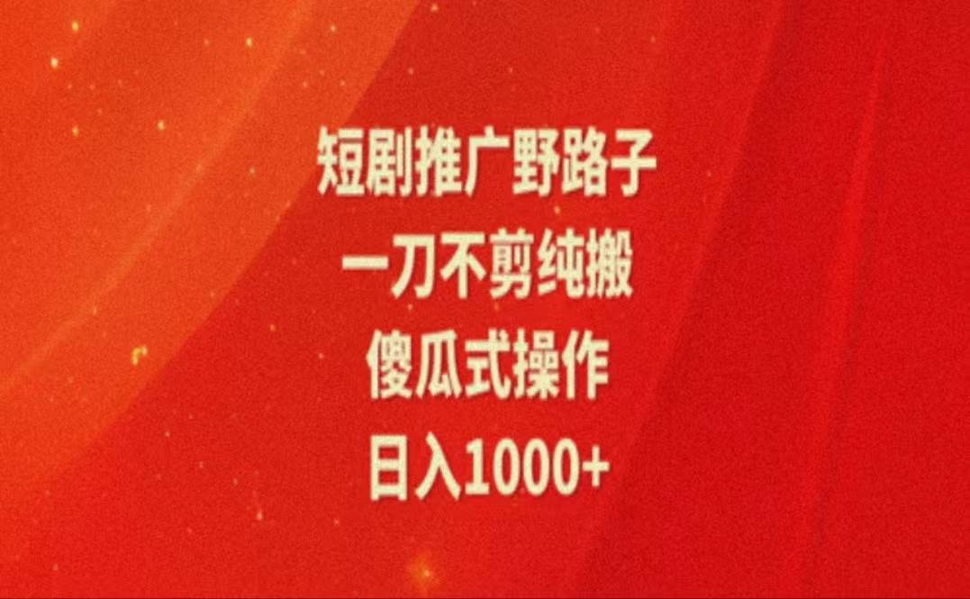 （11642期）暑假风口项目，短剧推广全新玩法，一刀不剪纯搬运，轻松日入1000+-靠谱项目库