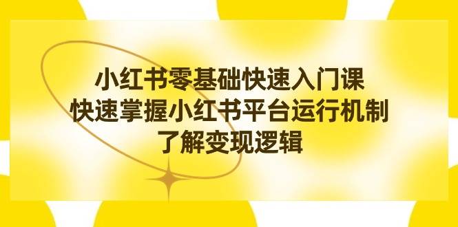 （8853期）小红书0基础快速入门课，快速掌握小红书平台运行机制，了解变现逻辑-靠谱项目库