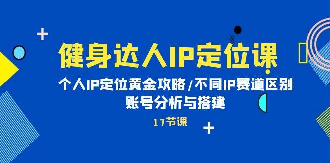 （10084期）健身达人IP定位课：个人IP定位黄金攻略/不同IP赛道区别/账号分析与搭建-靠谱项目库