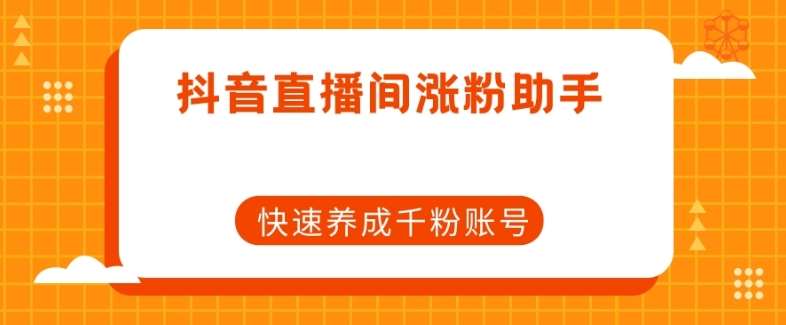 抖音直播间涨粉助手，快速养成千粉账号-靠谱项目库