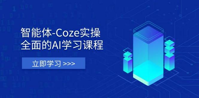 （14327期）智能体-Coze实操：全面的AI学习课程，涵盖从理论基础到实战应用的全过程-靠谱项目库