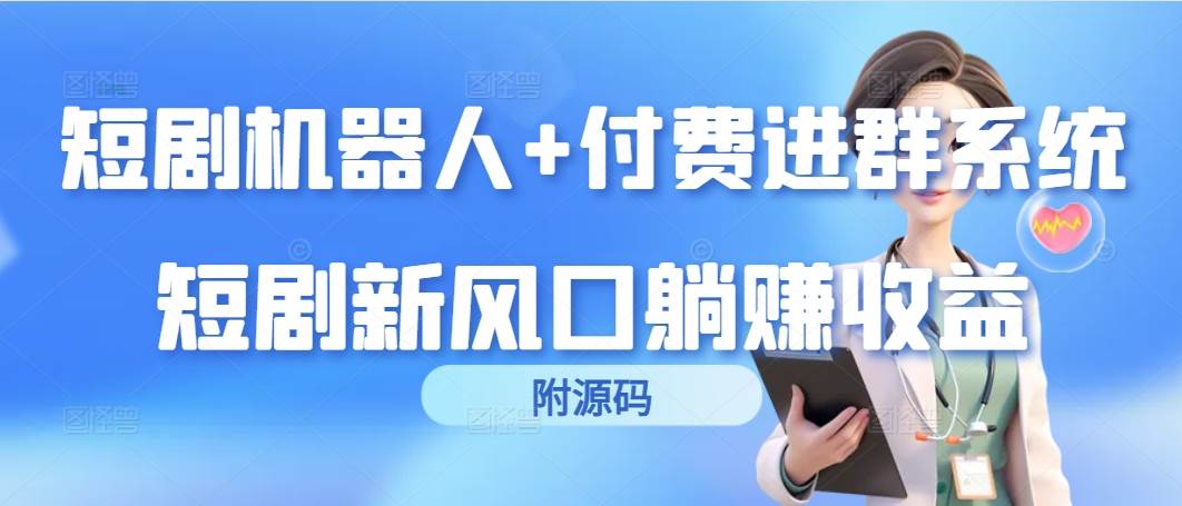 （9468期）短剧机器人+付费进群系统，短剧新风口躺赚收益（附源码）-靠谱项目库