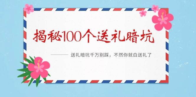 《揭秘100个送礼暗坑》——送礼暗坑千万别踩，不然你就白送礼了-靠谱项目库