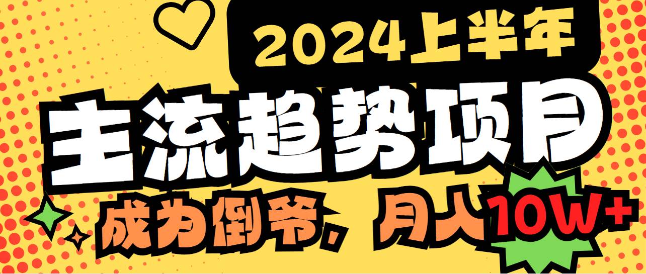 （9086期）2024上半年主流趋势项目，打造中间商模式，成为倒爷，易上手，用心做，…-靠谱项目库