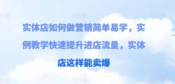 实体店如何做营销简单易学，实例教学快速提升进店流量，实体店这样能卖爆-靠谱项目库
