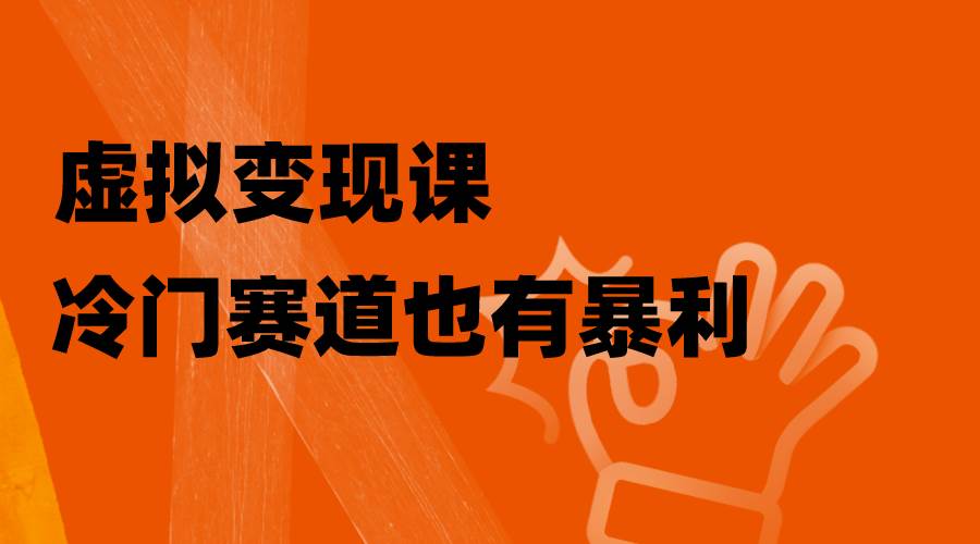 （8219期）虚拟变现课，冷门赛道也有暴利，手把手教你玩转冷门私域-靠谱项目库