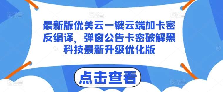 最新版优美云一键云端加卡密反编译，弹窗公告卡密破解黑科技最新升级优化版【揭秘】-靠谱项目库