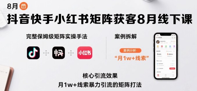 抖音快手小红书矩阵获客8月线下课，完整保姆级矩阵实操手法与案例拆解，月1w+线索暴力引流的矩阵打法-靠谱项目库