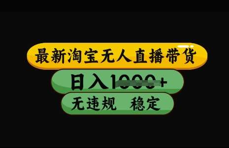 最新淘宝无人直播带货，日入几张，不违规不封号稳定，3月中旬研究的独家技术，操作简单【揭秘】-靠谱项目库