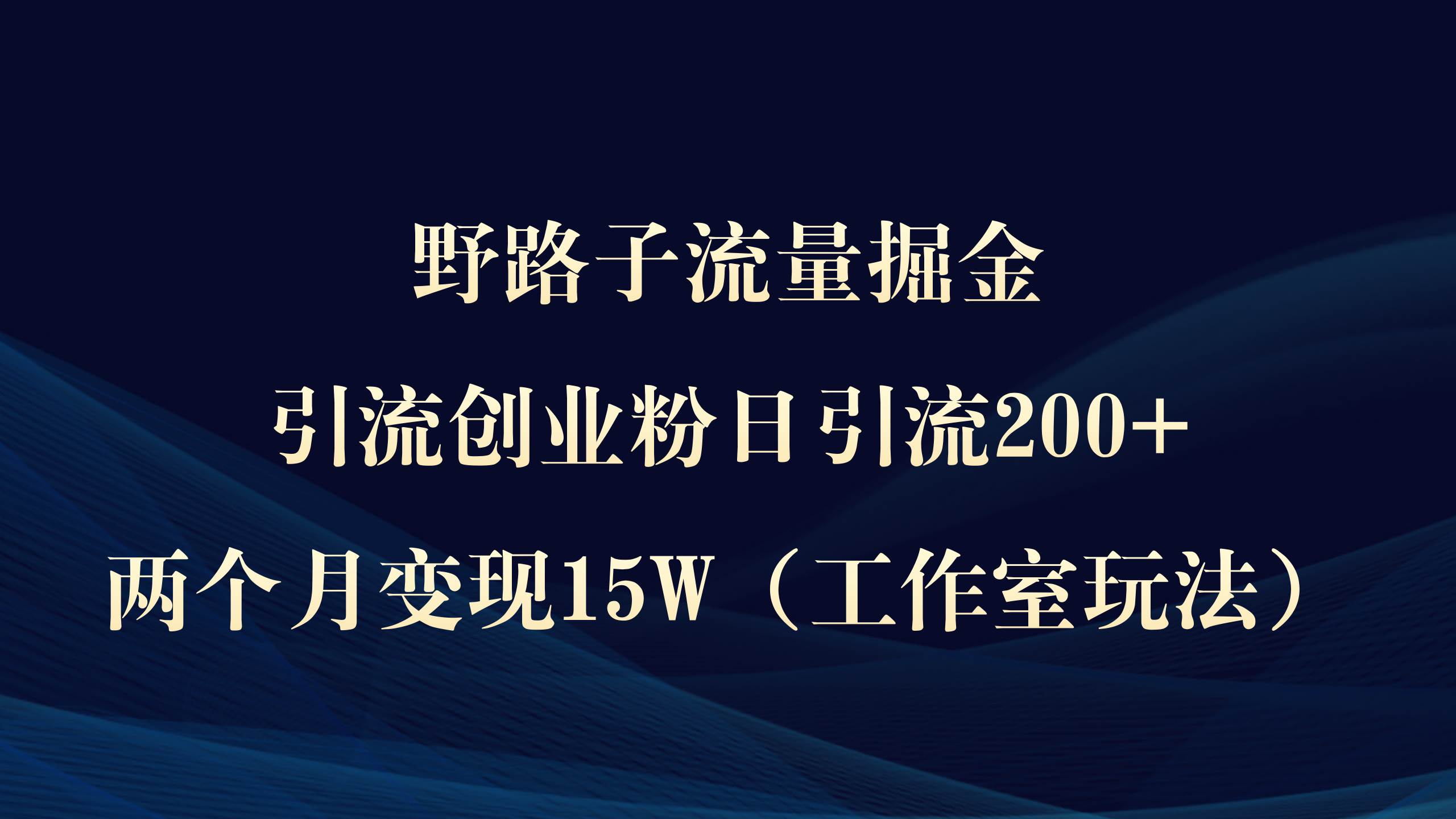 野路子流量掘金，引流创业粉日引流200+，两个月变现15W（工作室玩法））-靠谱项目库