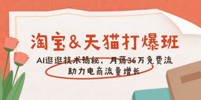 （14106期）淘宝&天猫 打爆班，AI逛逛技术揭秘，月薅36万免费流，助力流量增长-靠谱项目库