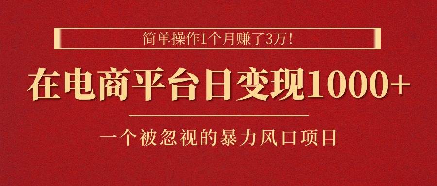 简单操作1个月赚了3万！在电商平台日变现1000+！一个被忽视的暴力风口...-靠谱项目库