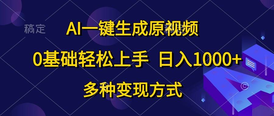 （10695期）AI一键生成原视频，0基础轻松上手，日入1000+，多种变现方式-靠谱项目库