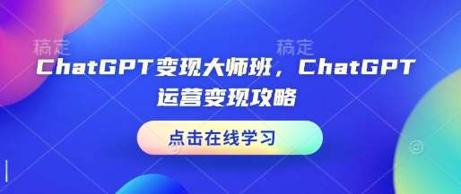ChatGPT变现大师班，ChatGPT运营变现攻略-靠谱项目库