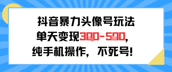 抖音暴力头像号玩法，单天变现3-5张纯手机操作，小白也能行-靠谱项目库