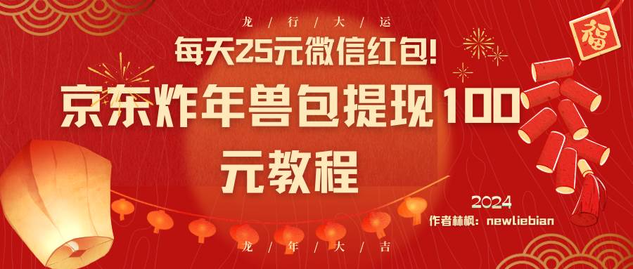 （8799期）每天25元微信红包！京东炸年兽包提现100元教程-靠谱项目库
