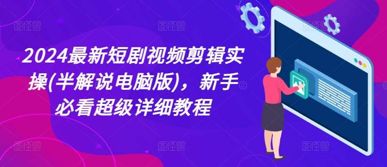 2024最新短剧视频剪辑实操(半解说电脑版)，新手必看超级详细教程-靠谱项目库