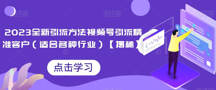 2023全新引流方法，视频号引流精准客户（适合各种行业）【揭秘】-靠谱项目库
