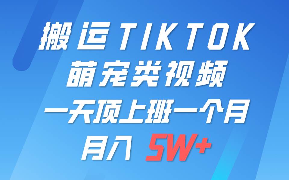 一键搬运TIKTOK萌宠类视频，一部手机即可操作，所有平台均可发布 轻松月入5W+-靠谱项目库