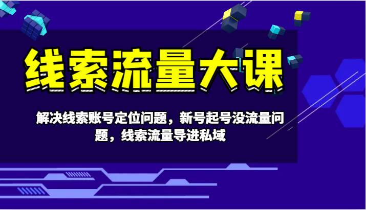 线索流量大课-解决线索账号定位问题，新号起号没流量问题，线索流量导进私域-靠谱项目库