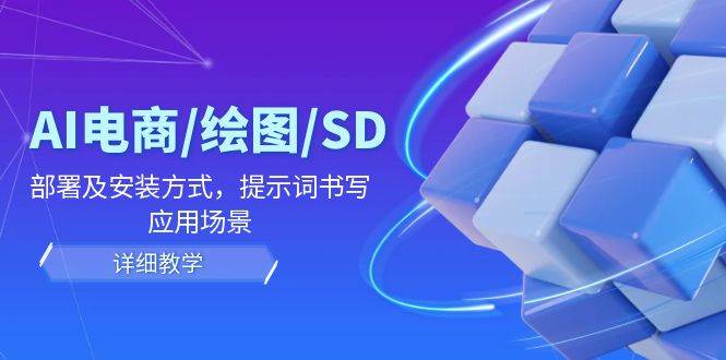 （12157期）AI-电商/绘图/SD/详细教程：部署及安装方式，提示词书写，应用场景-靠谱项目库