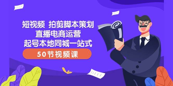 短视频拍剪脚本策划直播电商运营起号本地同城一站式（50节视频课）-靠谱项目库