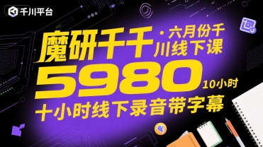 魔研千千·六月份千川线下课5980，十小时线下录音带字幕-靠谱项目库