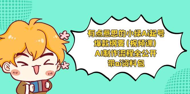 有点意思的小绿-Ai起号爆款纲要(视频课) AI制作流程全公开，附带ai资料包-靠谱项目库