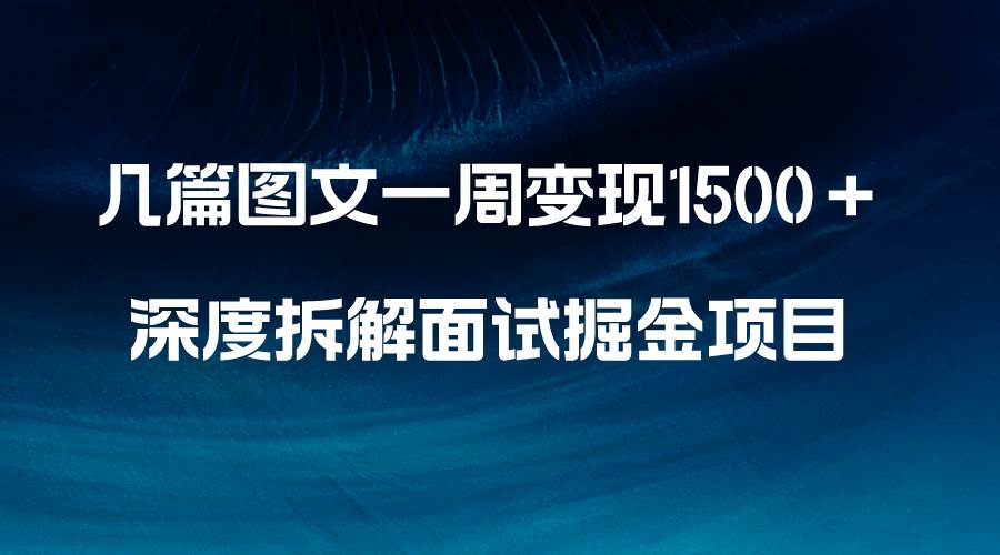 （8409期）几篇图文一周变现1500＋，深度拆解面试掘金项目，小白轻松上手-靠谱项目库